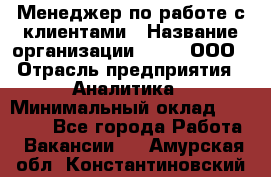 Менеджер по работе с клиентами › Название организации ­ Btt, ООО › Отрасль предприятия ­ Аналитика › Минимальный оклад ­ 35 000 - Все города Работа » Вакансии   . Амурская обл.,Константиновский р-н